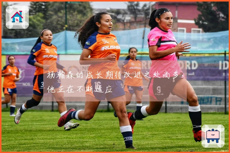 杨瀚森的成长期待改进之处尚多，他正在不断适应