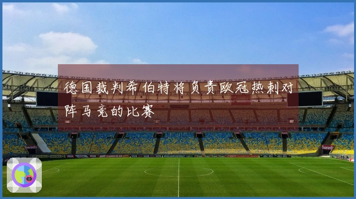 德国裁判希伯特将负责欧冠热刺对阵马竞的比赛