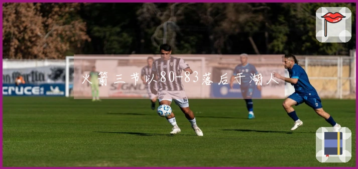 火箭三节以80-83落后于湖人