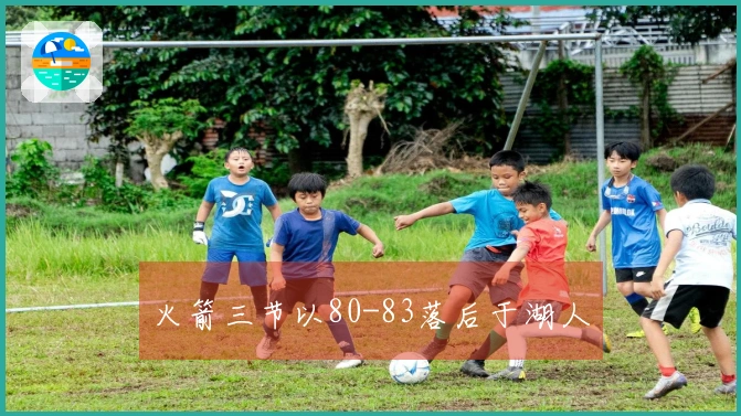 火箭三节以80-83落后于湖人