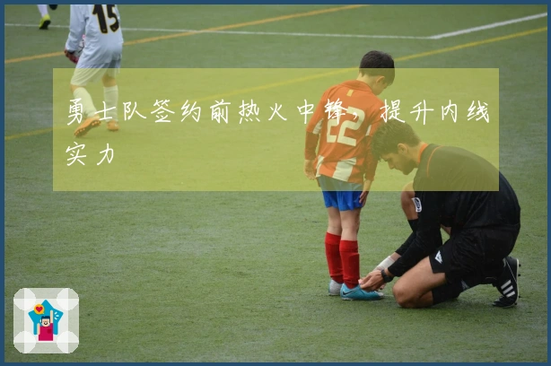 勇士队签约前热火中锋，提升内线实力