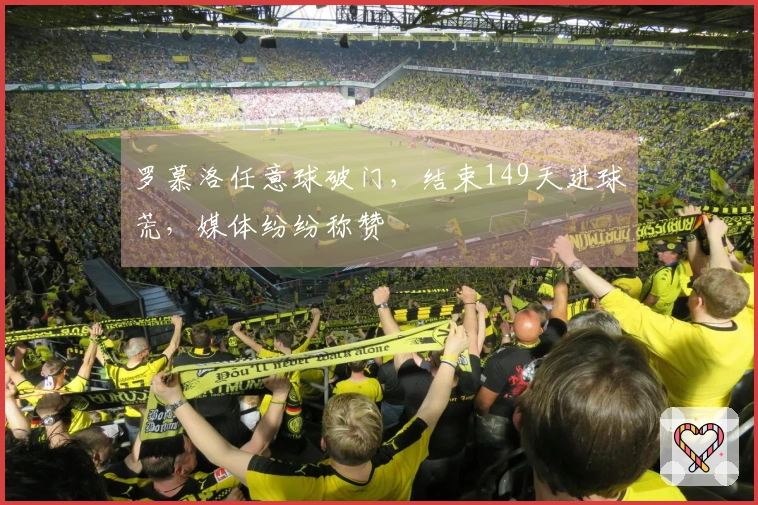 罗慕洛任意球破门，结束149天进球荒，媒体纷纷称赞