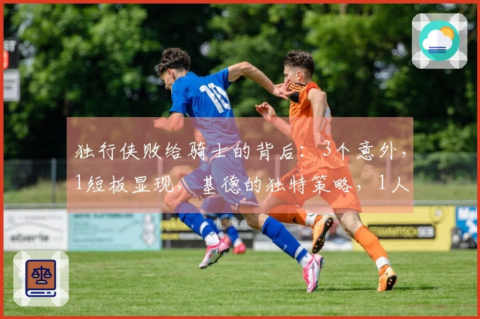 独行侠败给骑士的背后：3个意外，1短板显现，基德的独特策略，1人表现突出