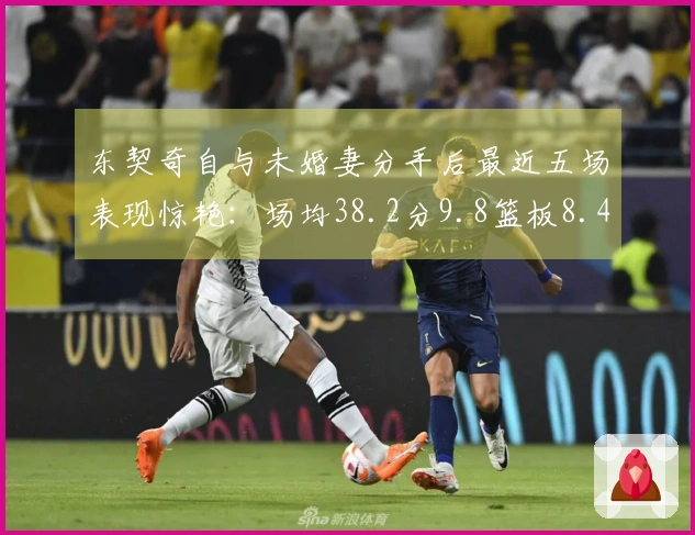 东契奇自与未婚妻分手后最近五场表现惊艳:场均38.2分9.8篮板8.4助攻