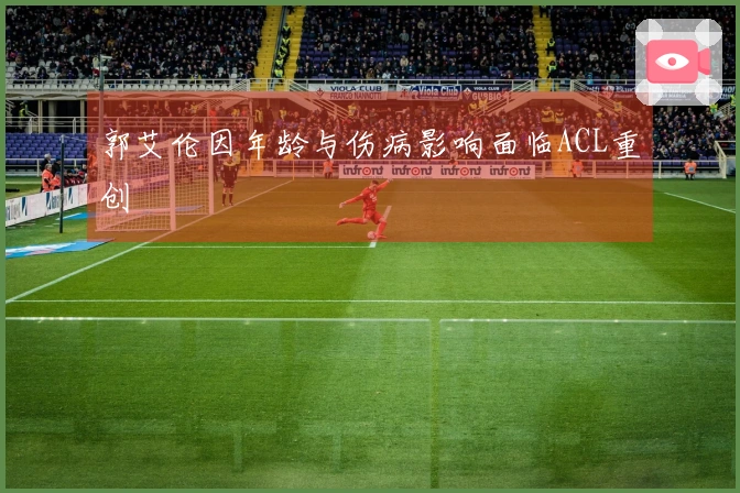 郭艾伦因年龄与伤病影响面临ACL重创